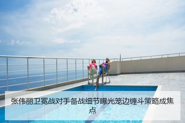 张伟丽卫冕战对手备战细节曝光笼边缠斗策略成焦点