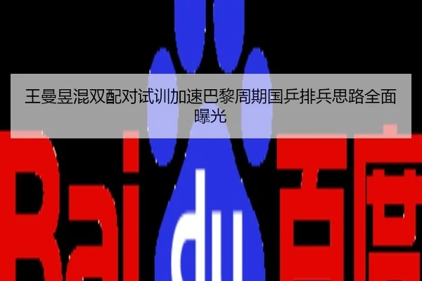 王曼昱混双配对试训加速巴黎周期国乒排兵思路全面曝光