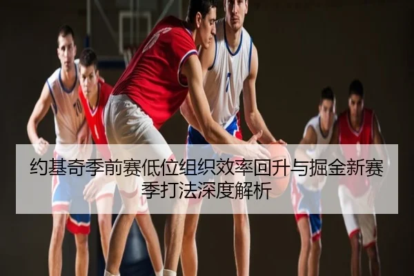 约基奇季前赛低位组织效率回升与掘金新赛季打法深度解析